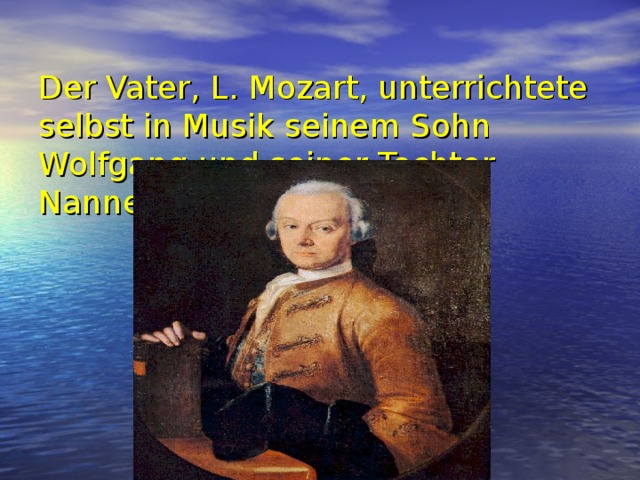  Der Vater, L. Mozart, unterrichtete selbst in Musik seinem Sohn Wolfgang und seiner Tochter Nannerl   