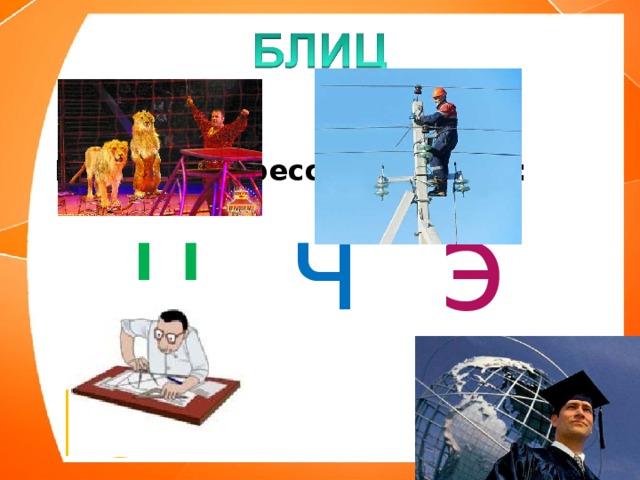 Назови профессии на букву:   ц ч э ю 