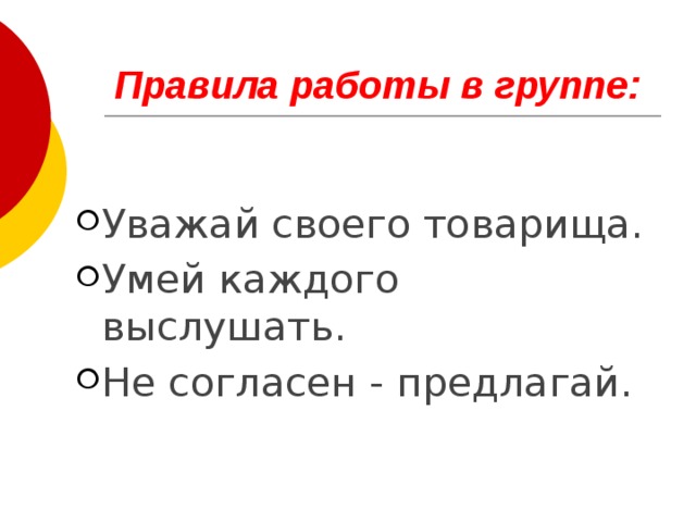 Правила работы в группе:  Уважай своего товарища. Умей каждого выслушать. Не согласен - предлагай. 