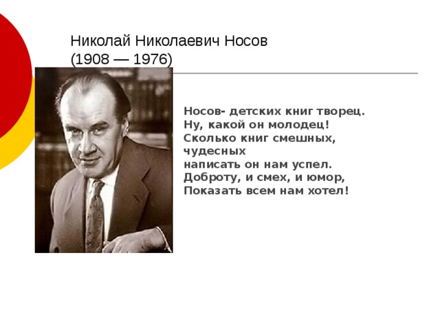 Николай Николаевич Носов  (1908 — 1976) Носов- детских книг творец. Ну, какой он молодец! Сколько книг смешных, чудесных написать он нам успел. Доброту, и смех, и юмор, Показать всем нам хотел! 