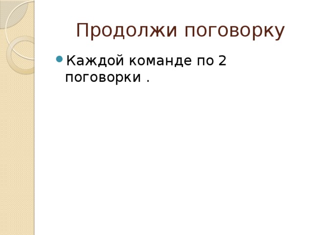  Продолжи поговорку Каждой команде по 2 поговорки . 