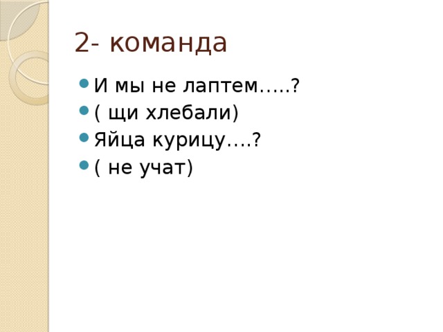 2- команда И мы не лаптем…..? ( щи хлебали) Яйца курицу….? ( не учат) 