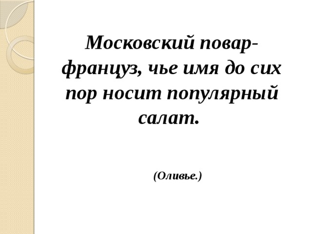 Московский повар-француз, чье имя до сих пор носит популярный салат. (Оливье.) 