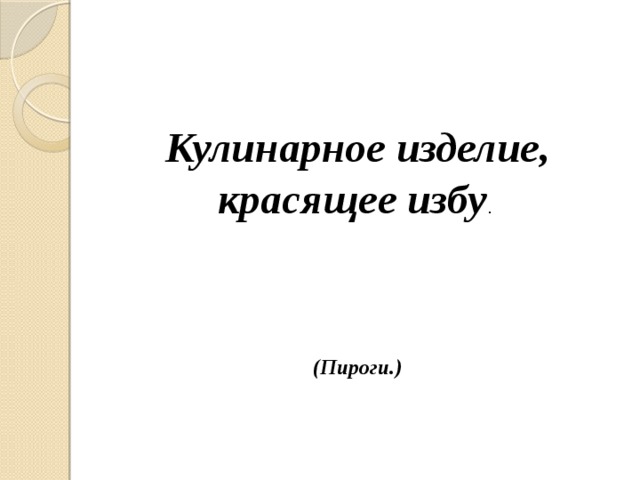  Кулинарное изделие, красящее избу . (Пироги.) 