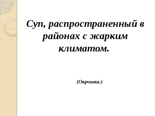 Суп, распространенный в районах с жарким климатом. (Окрошка.) 