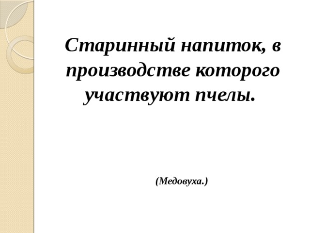 Старинный напиток, в производстве которого участвуют пчелы. (Медовуха.) 