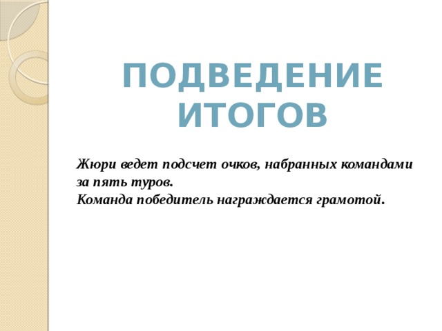 Подведение итогов Жюри ведет подсчет очков, набранных командами за пять туров. Команда победитель награждается грамотой. 