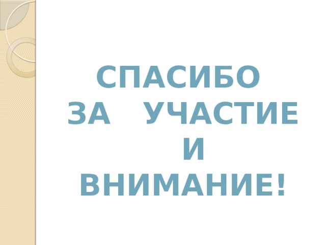 СПАСИБО ЗА УЧАСТИЕ И ВНИМАНИЕ! 