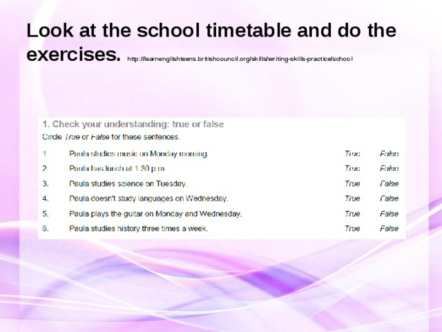 Look at the school timetable and do the exercises.  http://learnenglishteens.britishcouncil.org/skills/writing-skills-practice/school 