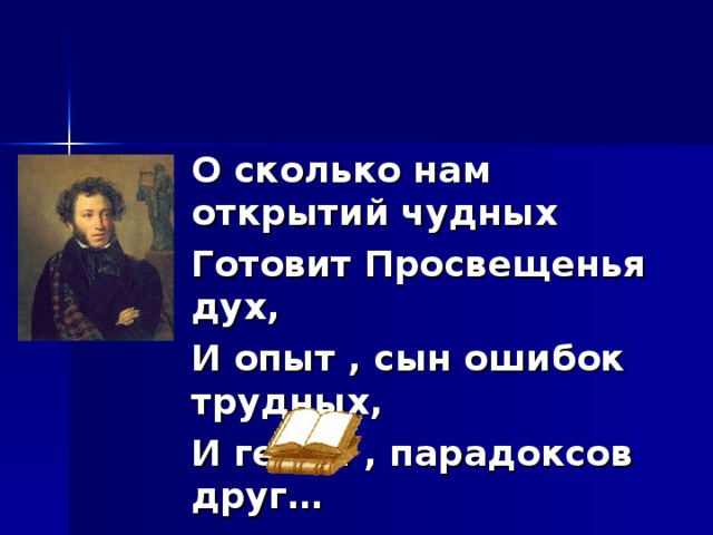 О сколько нам открытий чудных Готовит Просвещенья дух, И опыт , сын ошибок трудных, И гений , парадоксов друг…  А.С. Пушкин 