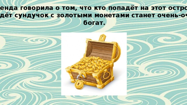 Легенда говорила о том, что кто попадёт на этот остров и найдёт сундучок с золотыми монетами станет очень-очень богат. 