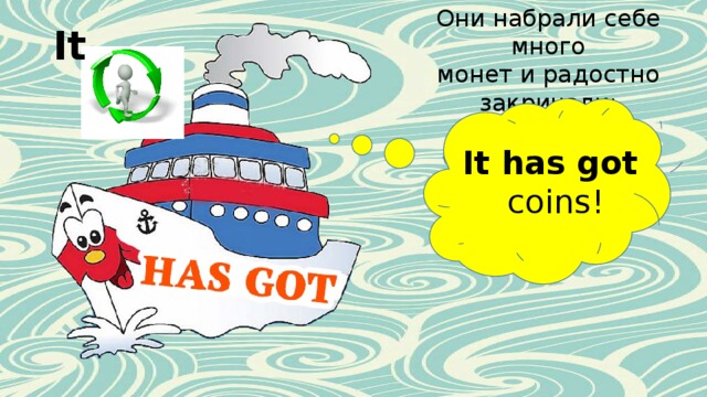 Они набрали себе много монет и радостно закричали: It It has got coins! 