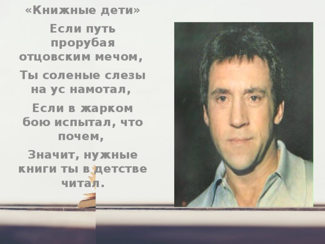 Click icon to add picture «Книжные дети» Если путь прорубая отцовским мечом, Ты соленые слезы на ус намотал, Если в жарком бою испытал, что почем, Значит, нужные книги ты в детстве читал. 
