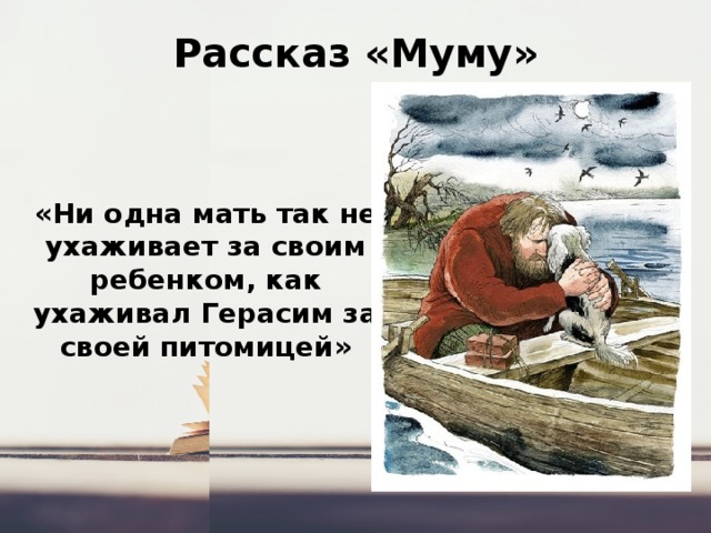 Рассказ «Муму» «Ни одна мать так не ухаживает за своим ребенком, как ухаживал Герасим за своей питомицей» 