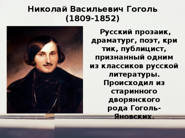 Николай Васильевич Гоголь  (1809-1852)   Русский прозаик, драматург, поэт, критик, публицист, признанный одним из классиков русской литературы. Происходил из старинного дворянского рода Гоголь-Яновских. 