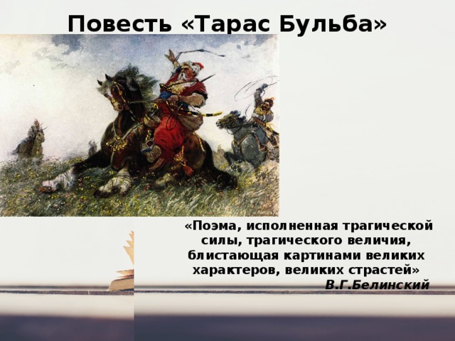 Повесть «Тарас Бульба»  «Поэма, исполненная трагической силы, трагического величия, блистающая картинами великих характеров, великих страстей»  В.Г.Белинский 