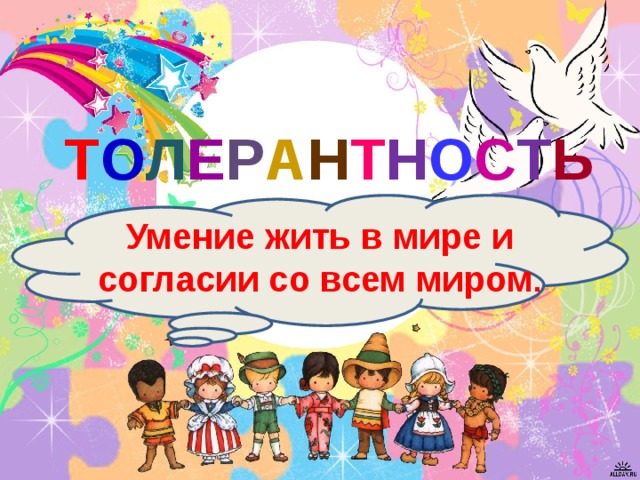 Т О Л Е Р А Н Т Н О С Т Ь Умение жить в мире и согласии со всем миром . 