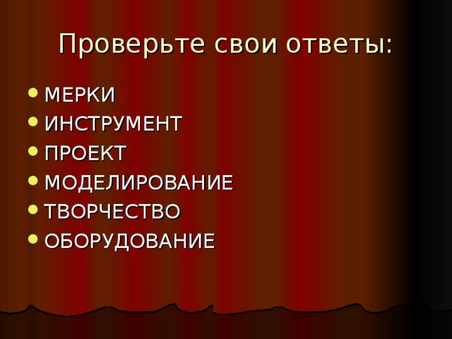 Проверьте свои ответы: МЕРКИ ИНСТРУМЕНТ ПРОЕКТ МОДЕЛИРОВАНИЕ ТВОРЧЕСТВО ОБОРУДОВАНИЕ 