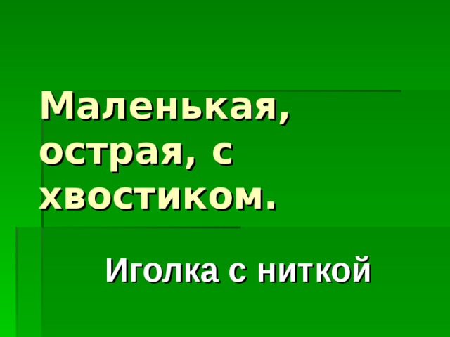  Маленькая, острая, с хвостиком. Иголка с ниткой 