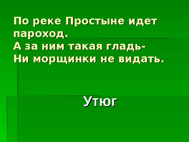 По реке Простыне идет пароход.  А за ним такая гладь-  Ни морщинки не видать. Утюг 
