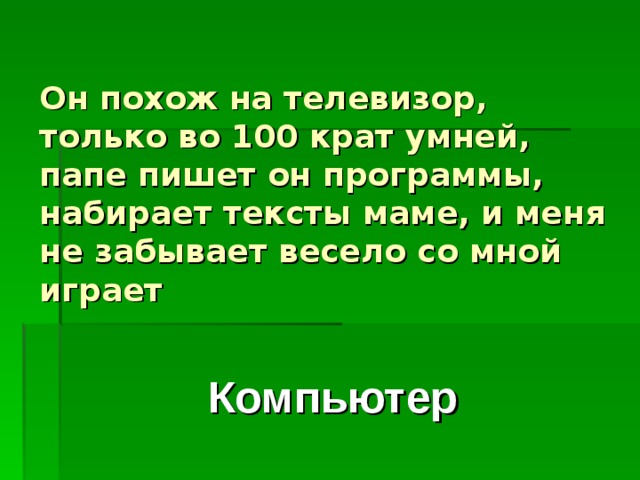 Он похож на телевизор, только во 100 крат умней, папе пишет он программы, набирает тексты маме, и меня не забывает весело со мной играет Компьютер 