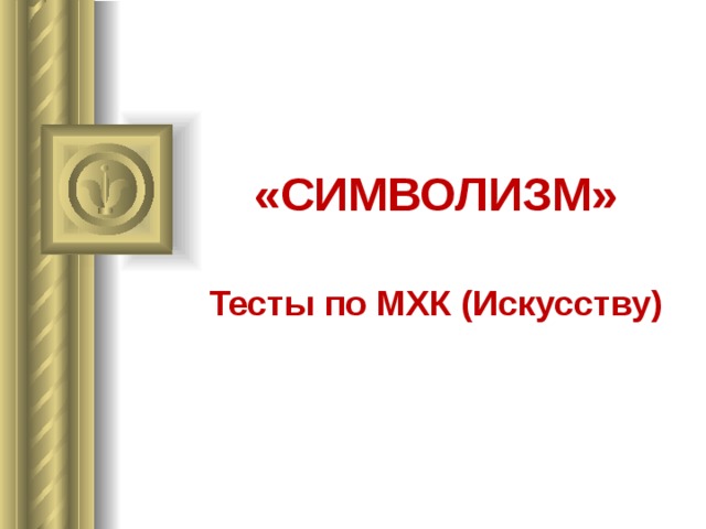 «СИМВОЛИЗМ» Тесты по МХК (Искусству) 