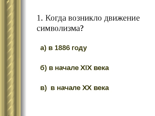 1. Когда возникло движение символизма? а) в 1886 году б) в начале XIX века в) в начале XX века 