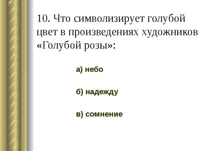 10. Что символизирует голубой цвет в произведениях художников «Голубой розы»: а) небо б) надежду в) сомнение 