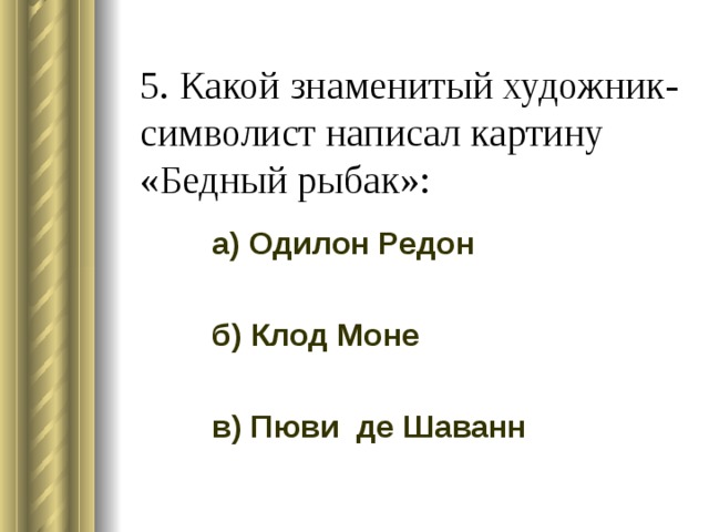 5. Какой знаменитый художник-символист написал картину «Бедный рыбак»:   а) Одилон Редон б) Клод Моне в) Пюви де Шаванн 