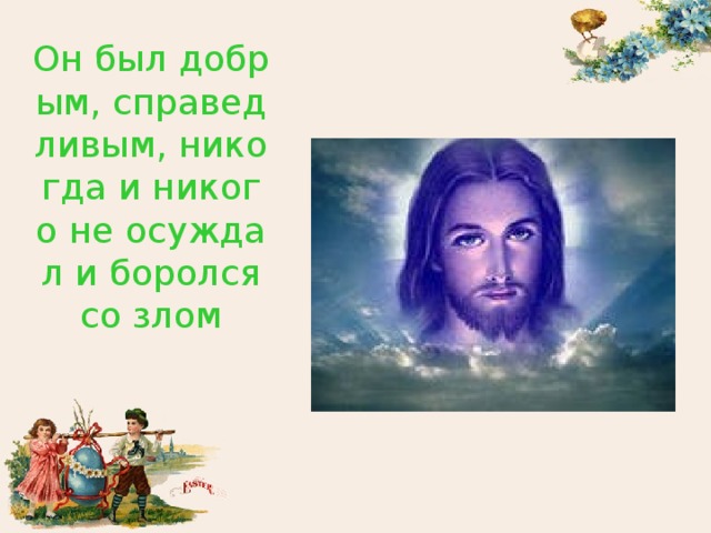 Он был добрым, справедливым, никогда и никого не осуждал и боролся со злом 