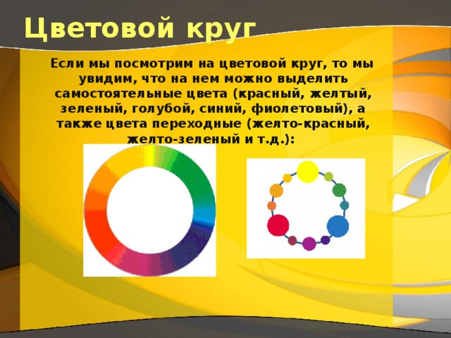 Цветовой круг     Если мы посмотрим на цветовой круг, то мы увидим, что на нем можно выделить самостоятельные цвета (красный, желтый, зеленый, голубой, синий, фиолетовый), а также цвета переходные (желто-красный, желто-зеленый и т.д.): 