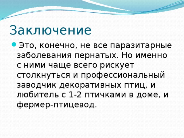 Заключение Это, конечно, не все паразитарные заболевания пернатых. Но именно с ними чаще всего рискует столкнуться и профессиональный заводчик декоративных птиц, и любитель с 1-2 птичками в доме, и фермер-птицевод. 