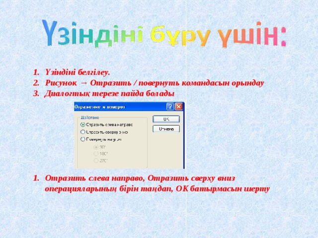 Үзіндіні белгілеу. Рисунок → Отразить / повернуть командасын орындау Диалогтық терезе пайда болады        Отразить слева направо, Отразить сверху вниз операцияларының бірін таңдап, ОК батырмасын шерту  