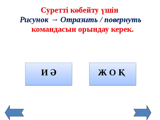 Суретті көбейту үшін  Рисунок → Отразить / повернуть командасын орындау керек. И Ә  Ж О Қ  