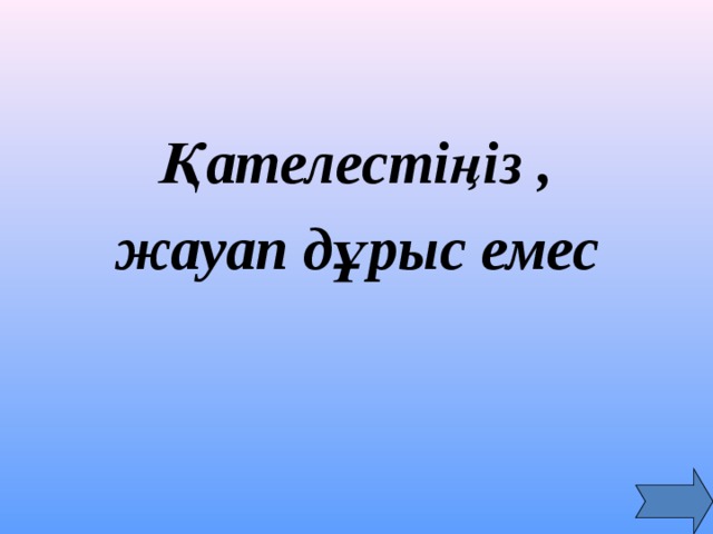   Қателестіңіз , жауап дұрыс емес  