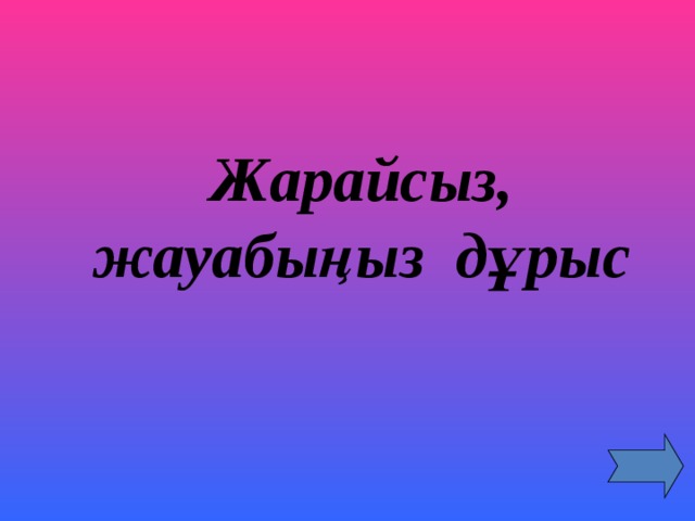   Жарайсыз, жауабыңыз дұрыс  