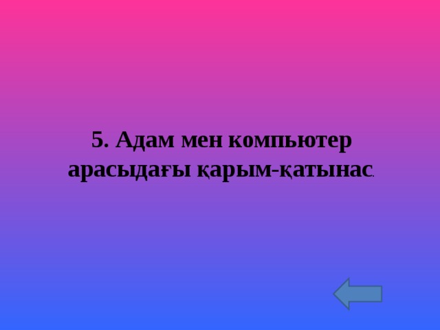 5. Адам мен компьютер арасыдағы қарым-қат ы нас . 