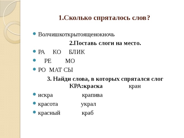 1.Сколько спряталось слов? Волчишкоткрытоященокночь  2.Поставь слоги на место. РА     КО     БЛИК     РЕ         МО РО МАТ СЫ 3. Найди слова, в которых спрятался слог КРА:краска                 кран искра                   крапива красота               украл красный              краб 