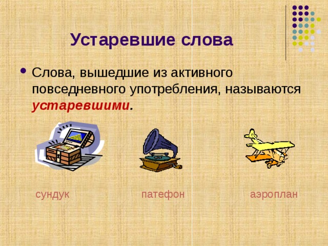 Устаревшие слова Слова, вышедшие из активного повседневного употребления, называются устаревшими .  сундук патефон аэроплан 