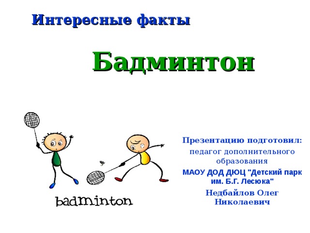 Интересные факты Бадминтон   Презентацию подготовил: педагог дополнительного образования МАОУ ДОД ДЮЦ 