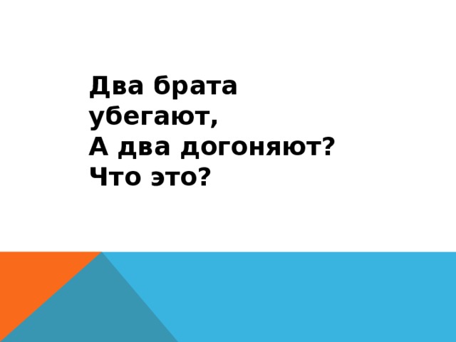 Два брата убегают, А два догоняют? Что это? 