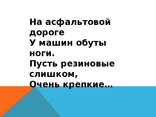 На асфальтовой дороге У машин обуты ноги. Пусть резиновые слишком, Очень крепкие… 