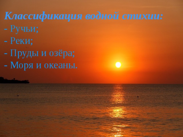 Классификация водной стихии:  - Ручьи;  - Реки;  - Пруды и озёра;  - Моря и океаны. 