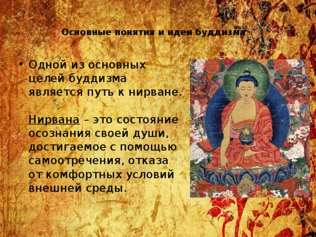 Основные понятия и идеи буддизма   Одной из основных целей буддизма является путь к нирване. Нирвана – это состояние осознания своей души, достигаемое с помощью самоотречения, отказа от комфортных условий внешней среды. 
