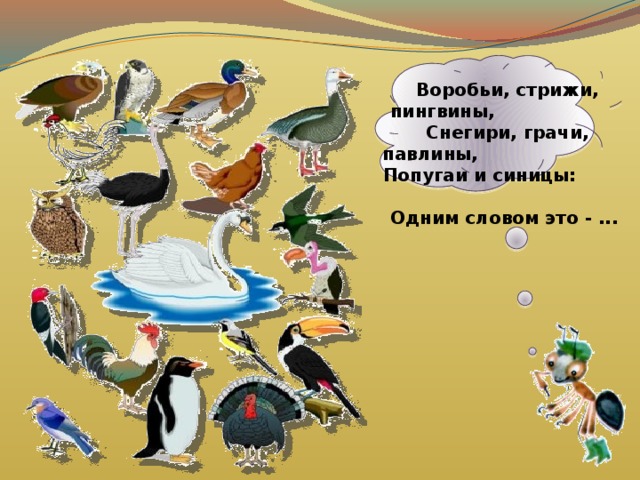 Воробьи, стрижи, пингвины, Снегири, грачи, павлины, Попугаи и синицы: Одним словом это - ... 