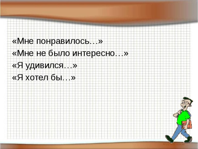 «Мне понравилось…» «Мне не было интересно…» «Я удивился…» «Я хотел бы…»