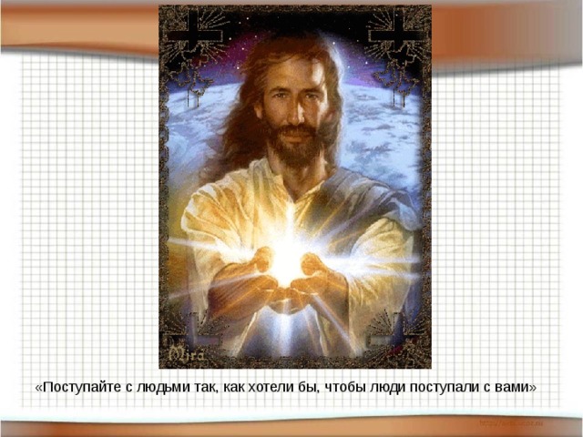 «Поступайте с людьми так, как хотели бы, чтобы люди поступали с вами»