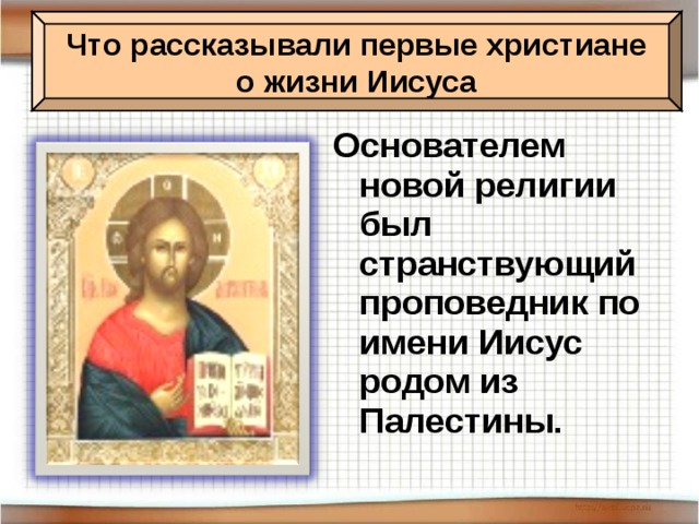Что рассказывали первые христиане о жизни Иисуса Основателем новой религии был странствующий проповедник по имени Иисус родом из Палестины.