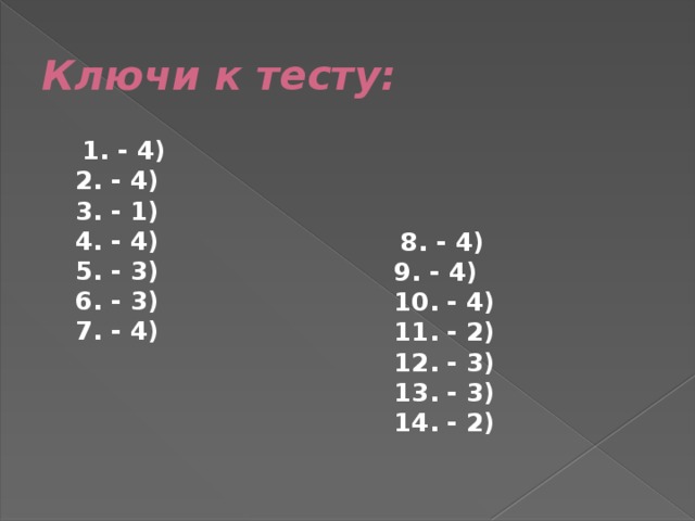 Ключи к тесту:  1. - 4)  2. - 4)  3. - 1)  4. - 4)  5. - 3)  6. - 3)  7. - 4)    8. - 4)  9. - 4)  10. - 4)  11. - 2)  12. - 3)  13. - 3)  14. - 2)  