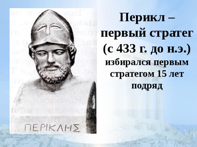 Перикл – первый стратег  (с 433 г. до н.э.)  избирался первым стратегом 15 лет подряд